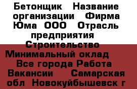 Бетонщик › Название организации ­ Фирма Юма, ООО › Отрасль предприятия ­ Строительство › Минимальный оклад ­ 1 - Все города Работа » Вакансии   . Самарская обл.,Новокуйбышевск г.